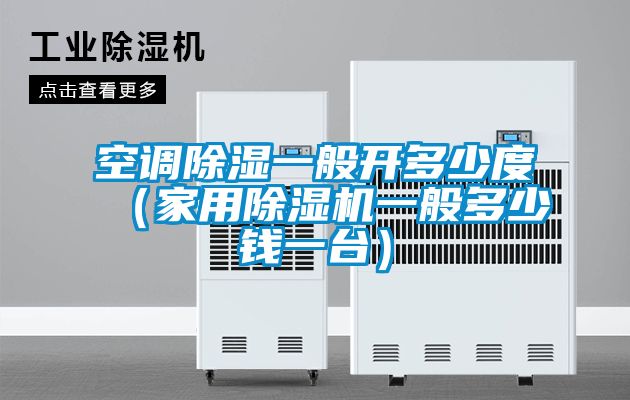 空調除濕一般開多少度（家用除濕機一般多少錢一臺）