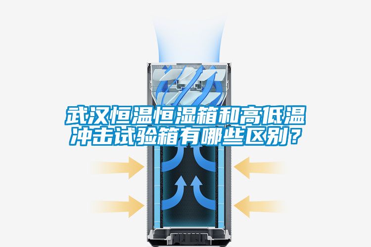 武漢恒溫恒濕箱和高低溫沖擊試驗箱有哪些區別？