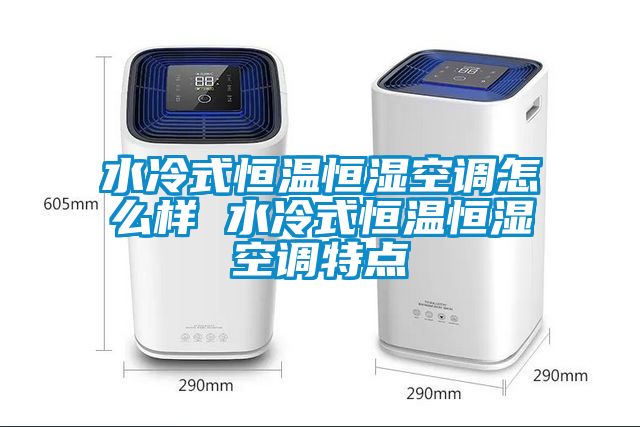 水冷式恒溫恒濕空調怎么樣 水冷式恒溫恒濕空調特點