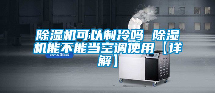 除濕機(jī)可以制冷嗎 除濕機(jī)能不能當(dāng)空調(diào)使用【詳解】