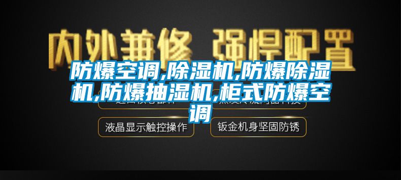 防爆空調,除濕機,防爆除濕機,防爆抽濕機,柜式防爆空調
