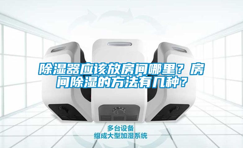 除濕器應該放房間哪里？房間除濕的方法有幾種？