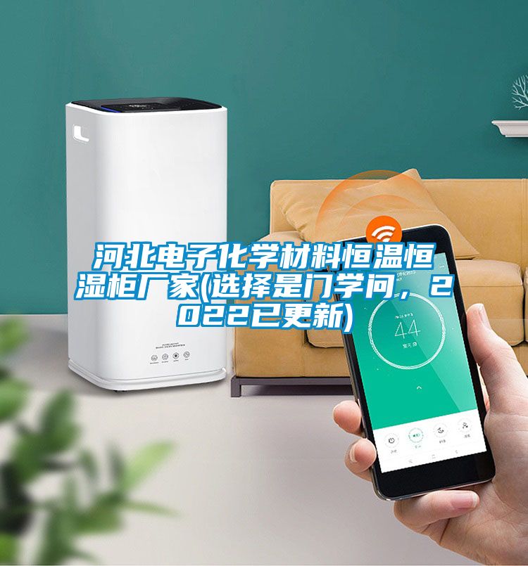 河北電子化學(xué)材料恒溫恒濕柜廠家(選擇是門學(xué)問，2022已更新)