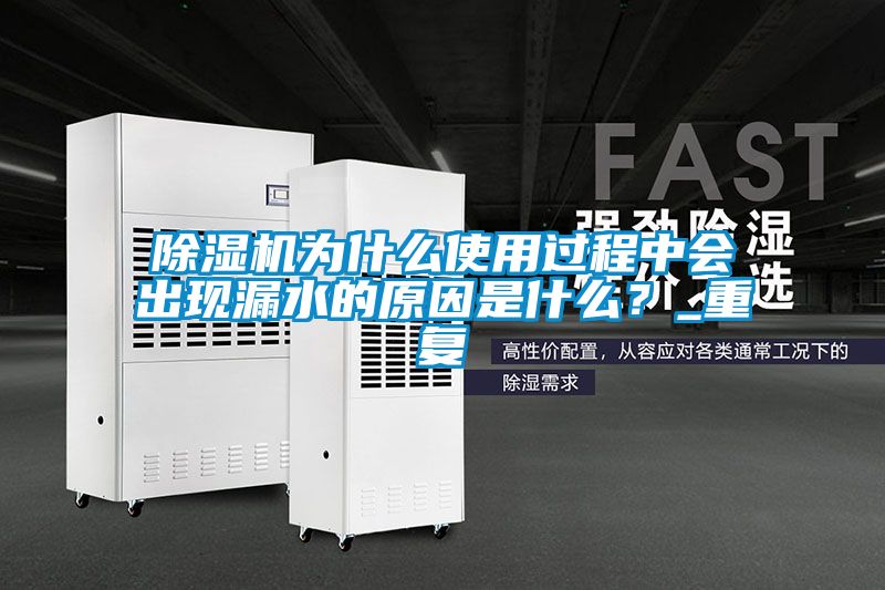 除濕機為什么使用過程中會出現漏水的原因是什么？_重復
