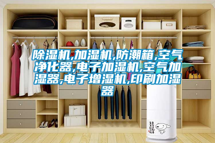 除濕機,加濕機,防潮箱,空氣凈化器,電子加濕機,空氣加濕器,電子增濕機,印刷加濕器