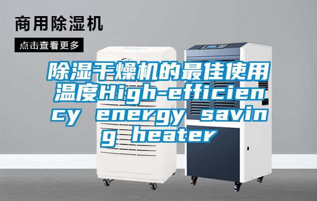 除濕干燥機(jī)的最佳使用溫度High-efficiency energy saving heater