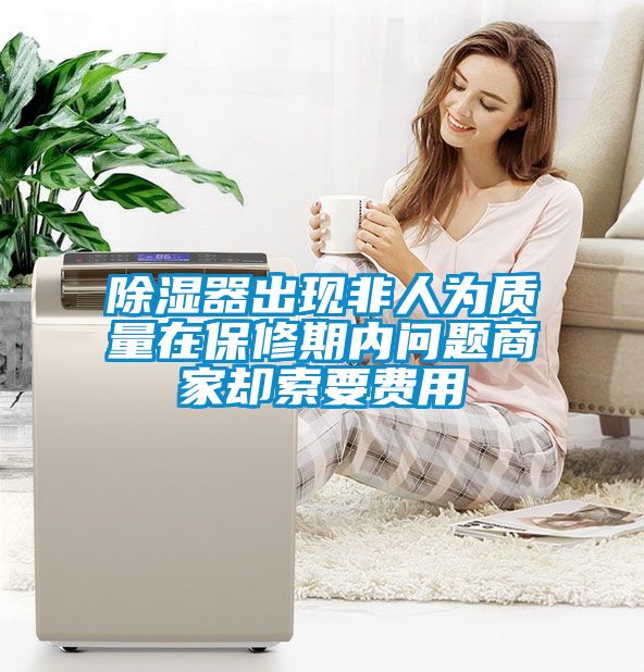 除濕器出現(xiàn)非人為質(zhì)量在保修期內(nèi)問題商家卻索要費(fèi)用