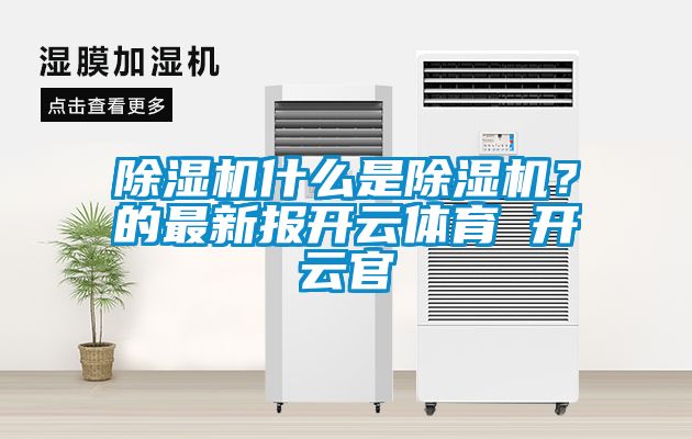 除濕機什么是除濕機？的最新報開云體育 開云官