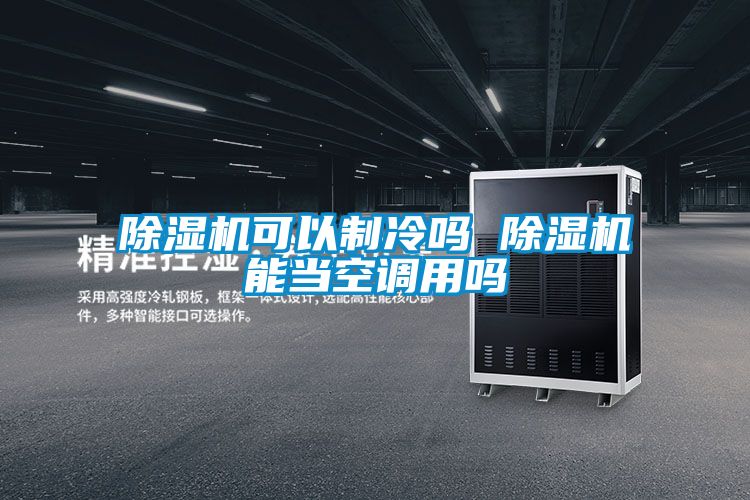 除濕機(jī)可以制冷嗎 除濕機(jī)能當(dāng)空調(diào)用嗎