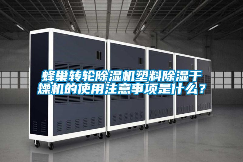 蜂巢轉輪除濕機塑料除濕干燥機的使用注意事項是什么？
