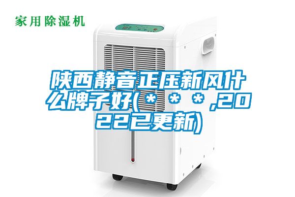 陜西靜音正壓新風什么牌子好(＊＊＊,2022已更新)