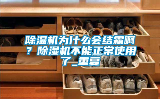 除濕機為什么會結霜啊？除濕機不能正常使用了_重復