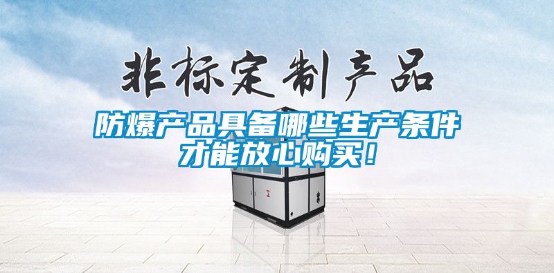 防爆產(chǎn)品具備哪些生產(chǎn)條件才能放心購買！