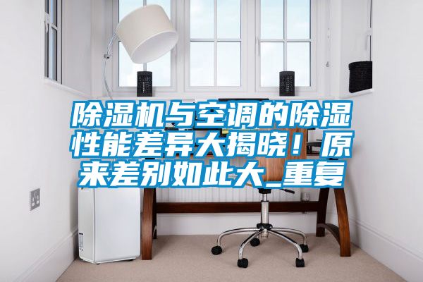 除濕機(jī)與空調(diào)的除濕性能差異大揭曉！原來(lái)差別如此大_重復(fù)