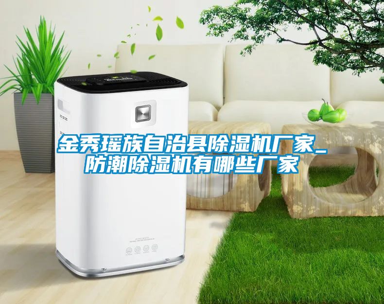 金秀瑤族自治縣除濕機廠家_防潮除濕機有哪些廠家