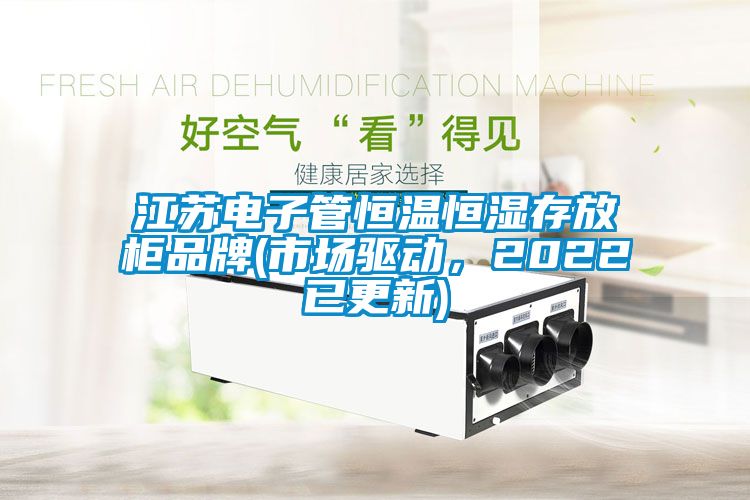 江蘇電子管恒溫恒濕存放柜品牌(市場(chǎng)驅(qū)動(dòng)，2022已更新)