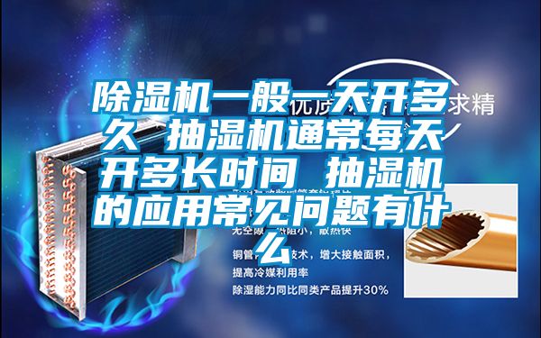 除濕機一般一天開多久 抽濕機通常每天開多長時間 抽濕機的應用常見問題有什么