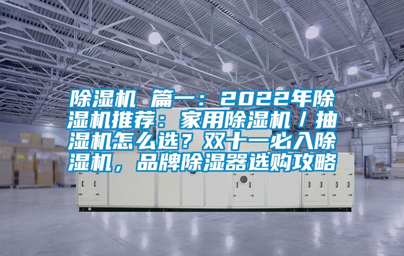 除濕機 篇一：2022年除濕機推薦：家用除濕機／抽濕機怎么選？雙十一必入除濕機，品牌除濕器選購攻略
