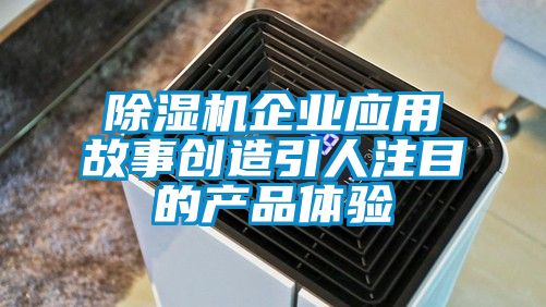 除濕機企業應用故事創造引人注目的產品體驗