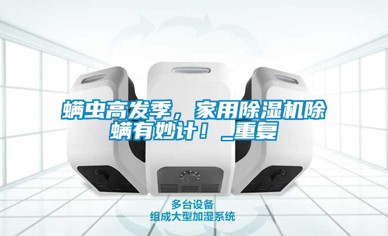螨蟲高發季，家用除濕機除螨有妙計！_重復
