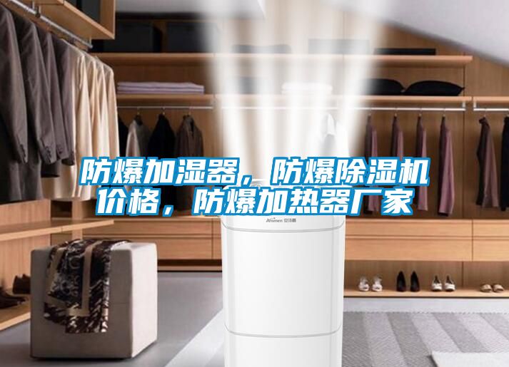 防爆加濕器，防爆除濕機價格，防爆加熱器廠家