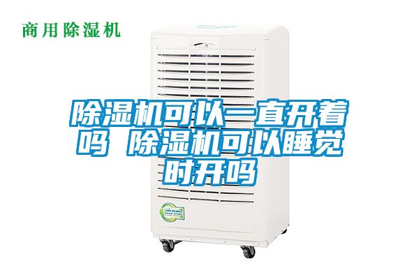 除濕機(jī)可以一直開著嗎 除濕機(jī)可以睡覺時(shí)開嗎