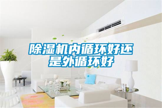 除濕機內(nèi)循環(huán)好還是外循環(huán)好