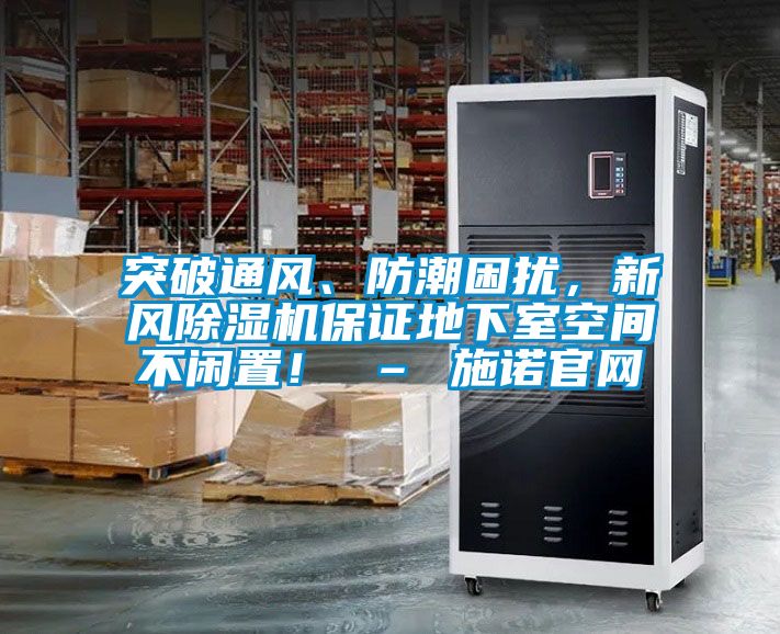 突破通風、防潮困擾，新風除濕機保證地下室空間不閑置！ – 施諾官網