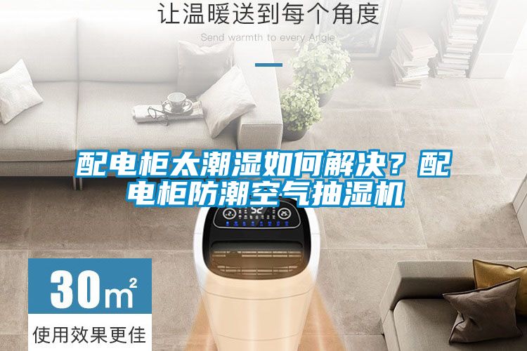 配電柜太潮濕如何解決？配電柜防潮空氣抽濕機