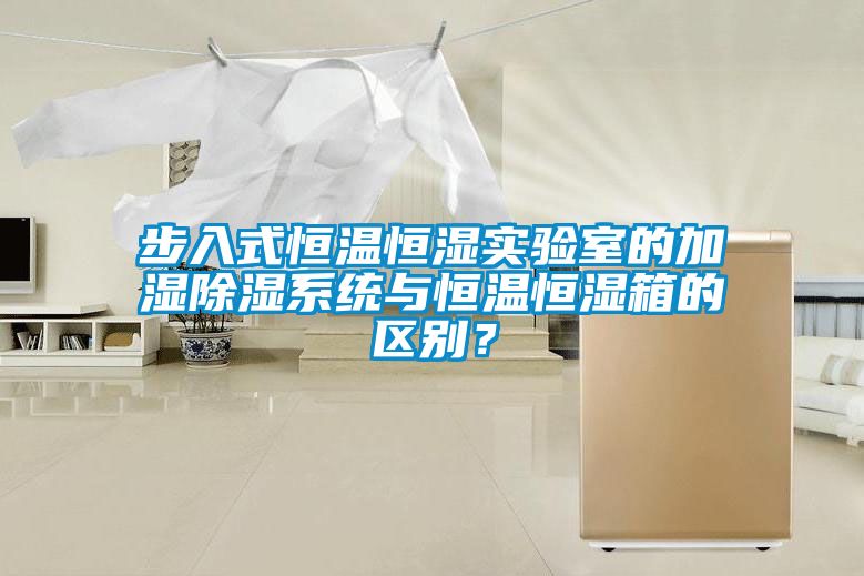 步入式恒溫恒濕實驗室的加濕除濕系統(tǒng)與恒溫恒濕箱的區(qū)別？