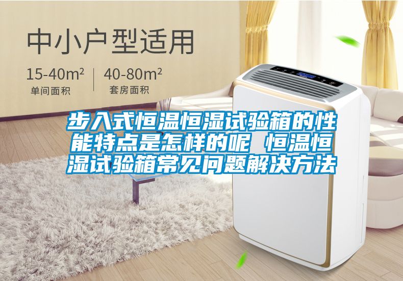步入式恒溫恒濕試驗箱的性能特點是怎樣的呢 恒溫恒濕試驗箱常見問題解決方法