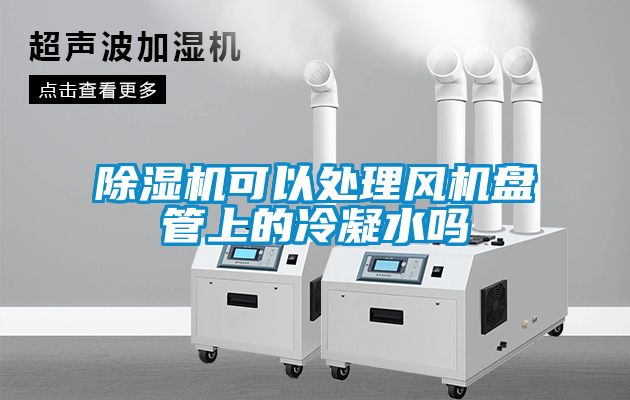 除濕機可以處理風機盤管上的冷凝水嗎