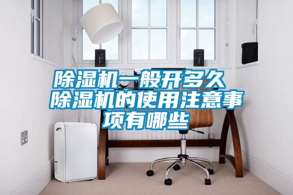 除濕機(jī)一般開(kāi)多久 除濕機(jī)的使用注意事項(xiàng)有哪些