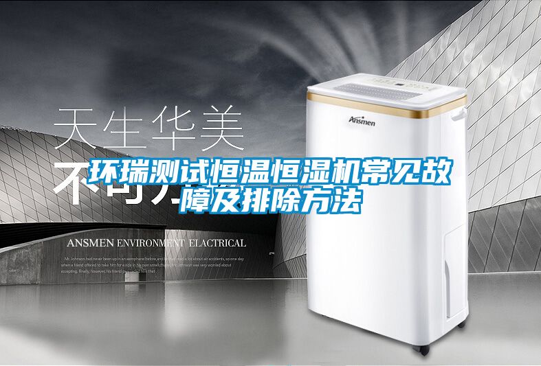 環瑞測試恒溫恒濕機常見故障及排除方法
