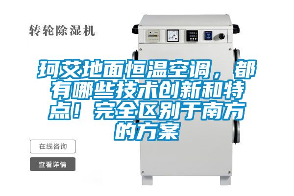 珂艾地面恒溫空調(diào)，都有哪些技術(shù)創(chuàng)新和特點(diǎn)！完全區(qū)別于南方的方案
