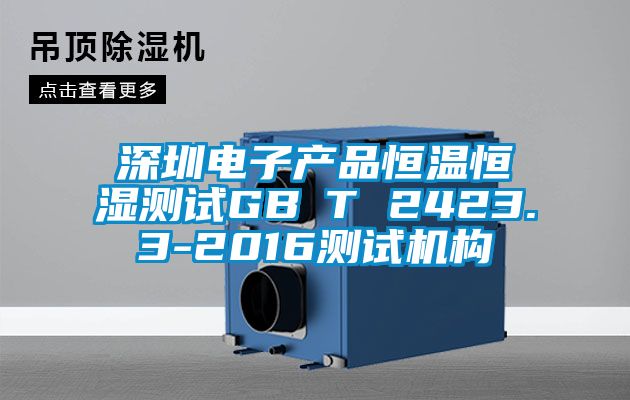 深圳電子產(chǎn)品恒溫恒濕測試GB∕T 2423.3-2016測試機(jī)構(gòu)