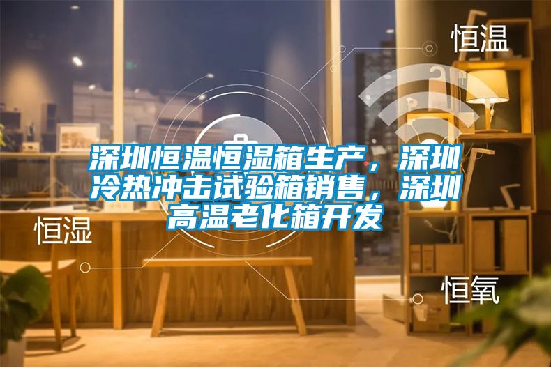 深圳恒溫恒濕箱生產(chǎn)，深圳冷熱沖擊試驗箱銷售，深圳高溫老化箱開發(fā)