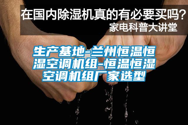 生產基地-蘭州恒溫恒濕空調機組-恒溫恒濕空調機組廠家選型