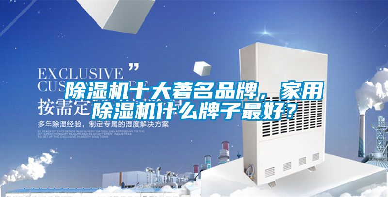 除濕機十大著名品牌，家用除濕機什么牌子最好？