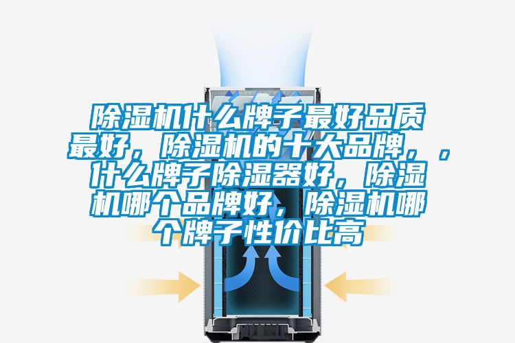 除濕機(jī)什么牌子最好品質(zhì)最好，除濕機(jī)的十大品牌，，什么牌子除濕器好，除濕機(jī)哪個(gè)品牌好，除濕機(jī)哪個(gè)牌子性?xún)r(jià)比高