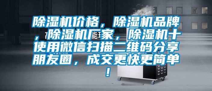 除濕機價格，除濕機品牌，除濕機廠家，除濕機十使用微信掃描二維碼分享朋友圈，成交更快更簡單！