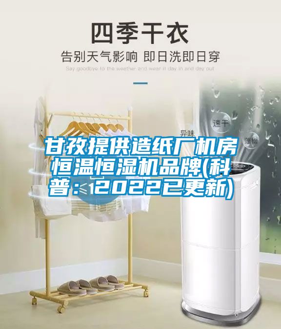 甘孜提供造紙廠機房恒溫恒濕機品牌(科普：2022已更新)