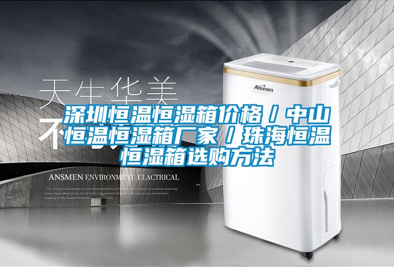 深圳恒溫恒濕箱價(jià)格／中山恒溫恒濕箱廠家／珠海恒溫恒濕箱選購(gòu)方法