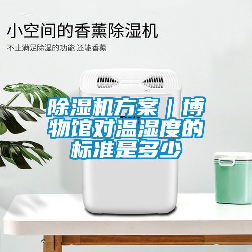 除濕機方案｜博物館對溫濕度的標準是多少