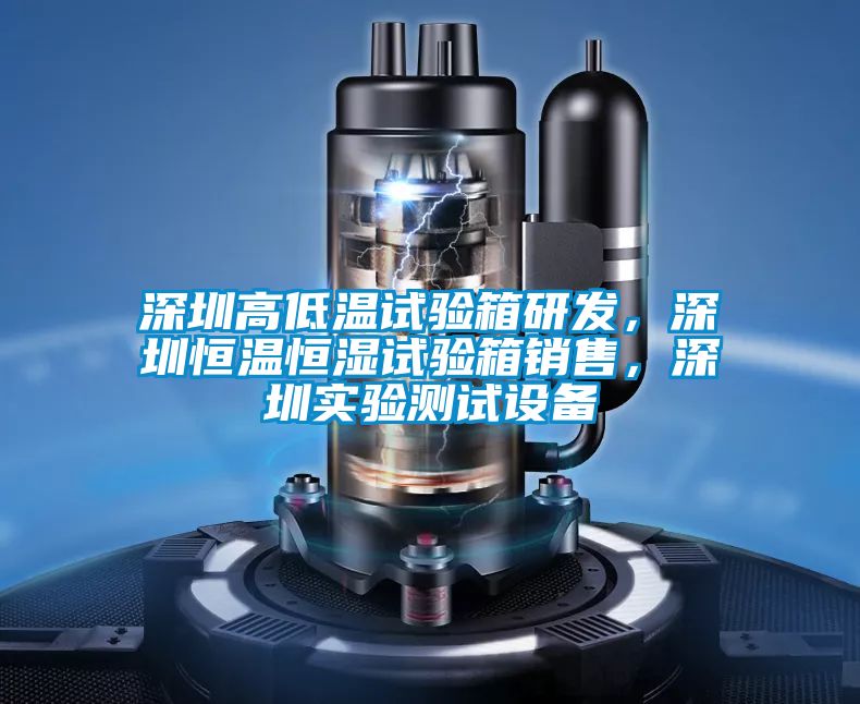 深圳高低溫試驗箱研發，深圳恒溫恒濕試驗箱銷售，深圳實驗測試設備