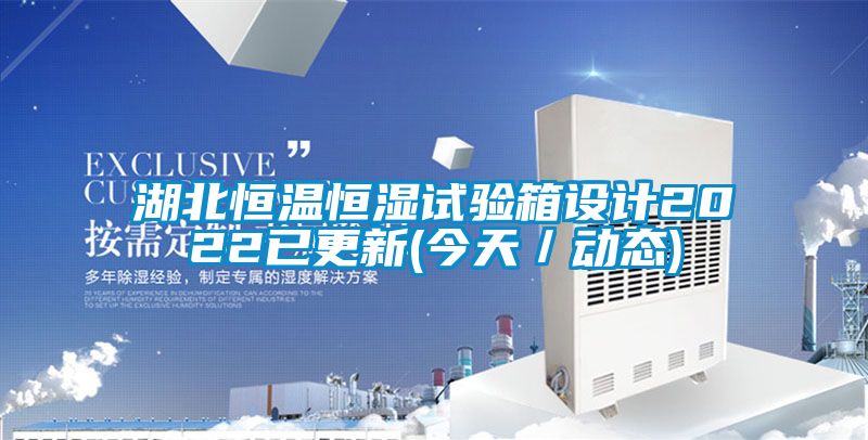 湖北恒溫恒濕試驗(yàn)箱設(shè)計(jì)2022已更新(今天／動(dòng)態(tài))