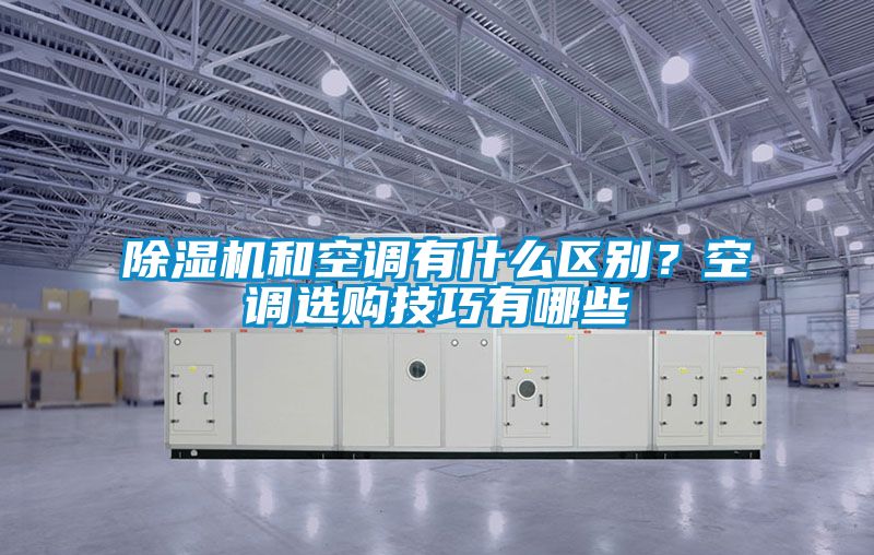 除濕機和空調有什么區別？空調選購技巧有哪些