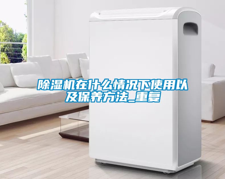 除濕機在什么情況下使用以及保養方法_重復