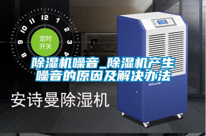 除濕機噪音_除濕機產生噪音的原因及解決辦法