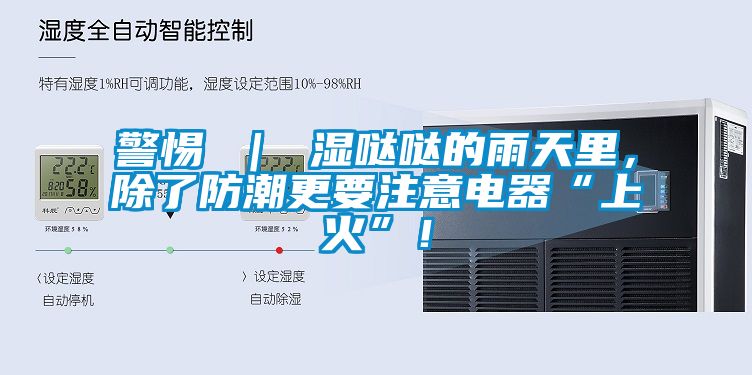 警惕 ｜ 濕噠噠的雨天里，除了防潮更要注意電器“上火”！